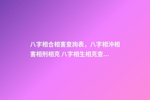 八字相合相害查詢表，八字相沖相害相刑相克 八字相生相克查詢表-第1張-觀點-玄機派